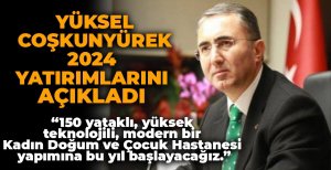 YÜKSEL COŞKUNYÜREK 2024 YILI YATIRIMLARINI AÇIKLADI: "150 YATAKLI MODERN BİR KADIN DOĞUM VE ÇOCUK HASTANESİ YAPIMINA BU YIL BAŞLAYACAĞIZ" 