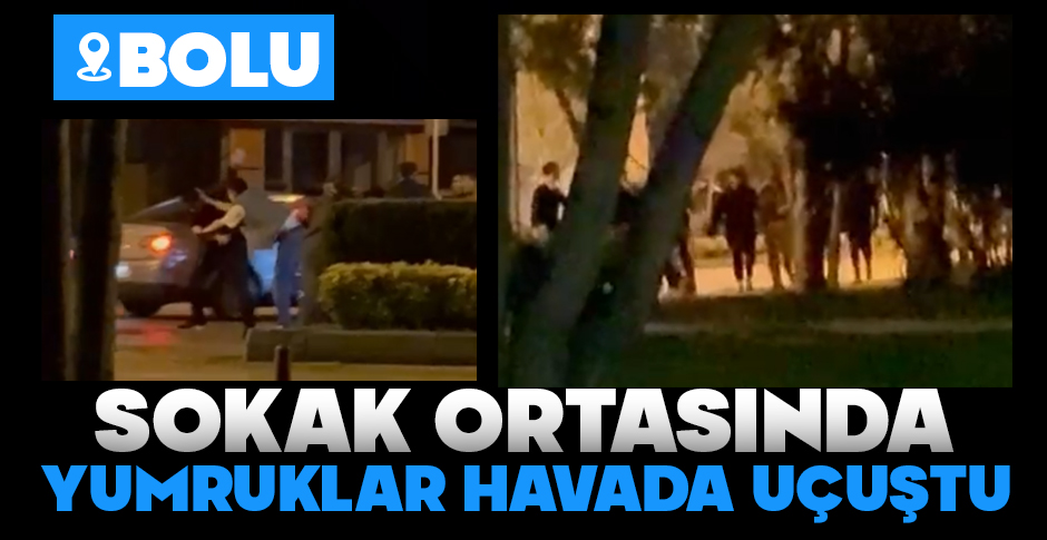 BOLU'DA SOKAK ORTASINDA YUMRUKLAR HAVADA UÇUŞTU