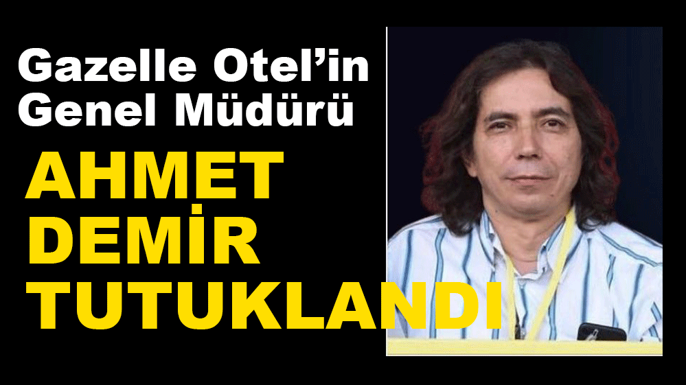 GAZELLE OTEL'İN GENEL MÜDÜRÜ TUTUKLANDI