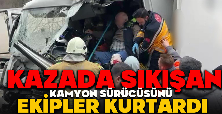 KAZADA SIKIŞAN KAMYON SÜRÜCÜSÜNÜ EKİPLER KURTARDI