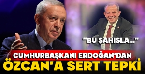 ERDOĞAN'DAN ÖZCAN'A SERT TEPKİ...“BU ŞAHISLA…” DİYEREK BAŞLADI...