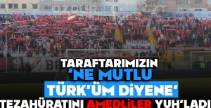 TARAFTARIMIZIN ''NE MUTLU TÜRK'ÜM DİYENE'' TEZAHÜRATINI AMEDLİLER YUH'LADI