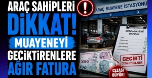 ARAÇ SAHİPLERİ DİKKAT! MUAYENEYİ GECİKTİRENLERE AĞIR FATURA