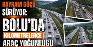 BAYRAM GÖÇÜ SÜRÜYOR: BOLU'DA KİLOMETRELERCE ARAÇ YOĞUNLUĞU