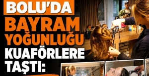 BOLU'DA BAYRAM YOĞUNLUĞU KUAFÖRLERE TAŞTI: GECE YARISINA KADAR MESAİ