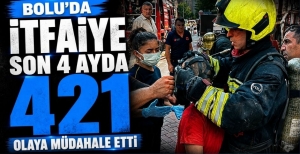 BOLU'DA İTFAİYE SON 4 AYDA 421 OLAYA MÜDAHALE ETTİ