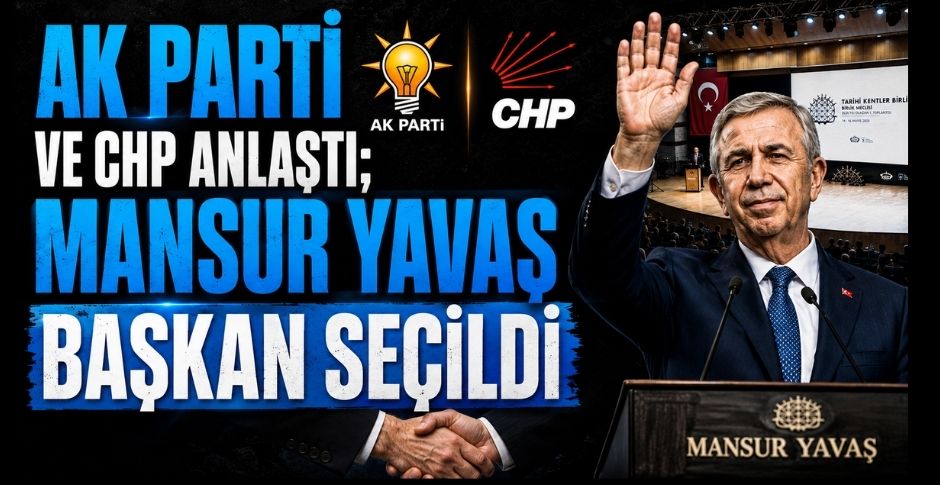 AK PARTİ VE CHP ANLAŞTI; MANSUR YAVAŞ BAŞKAN SEÇİLDİ