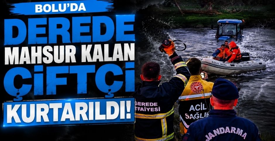 BOLU'DA DEREDE MAHSUR KALAN ÇİFTÇİ KURTARILDI