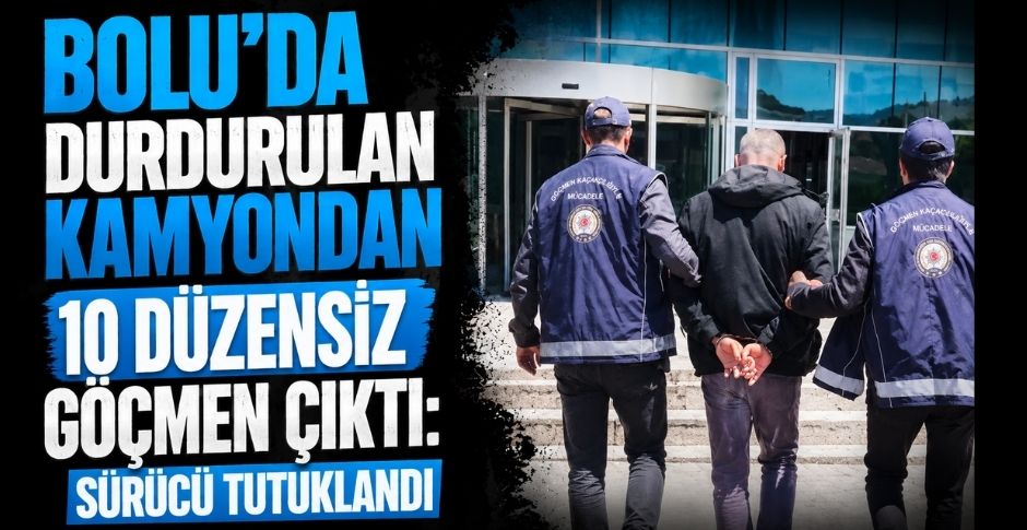 BOLU’DA DURDURULAN KAMYONDAN 10 DÜZENSİZ GÖÇMEN ÇIKTI: SÜRÜCÜ TUTUKLANDI
