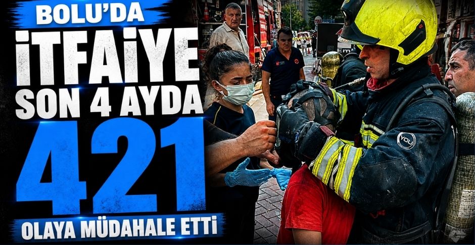BOLU'DA İTFAİYE SON 4 AYDA 421 OLAYA MÜDAHALE ETTİ