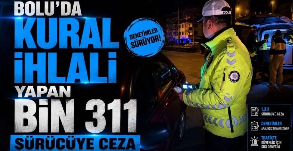 BOLU'DA KURAL İHLALİ YAPAN BİN 311 SÜRÜCÜYE CEZA