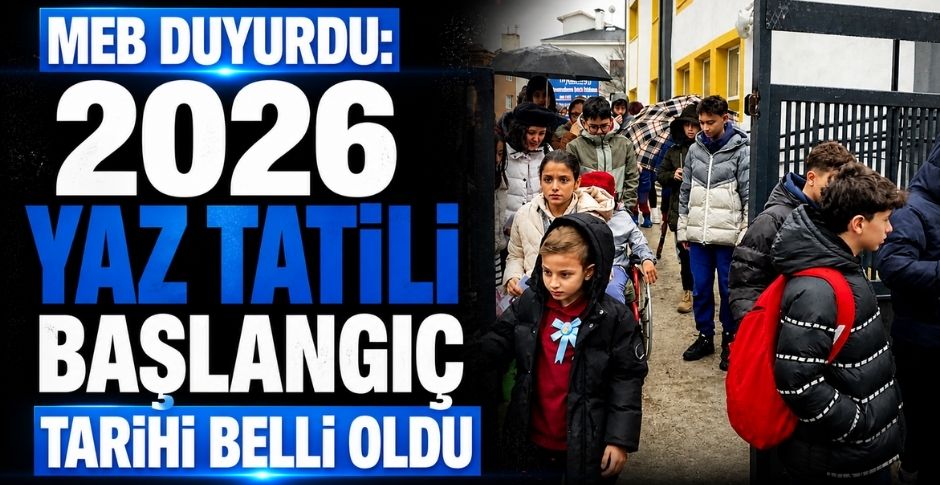 MEB DUYURDU: 2026 YAZ TATİLİ BAŞLANGIÇ TARİHİ BELLİ OLDU
