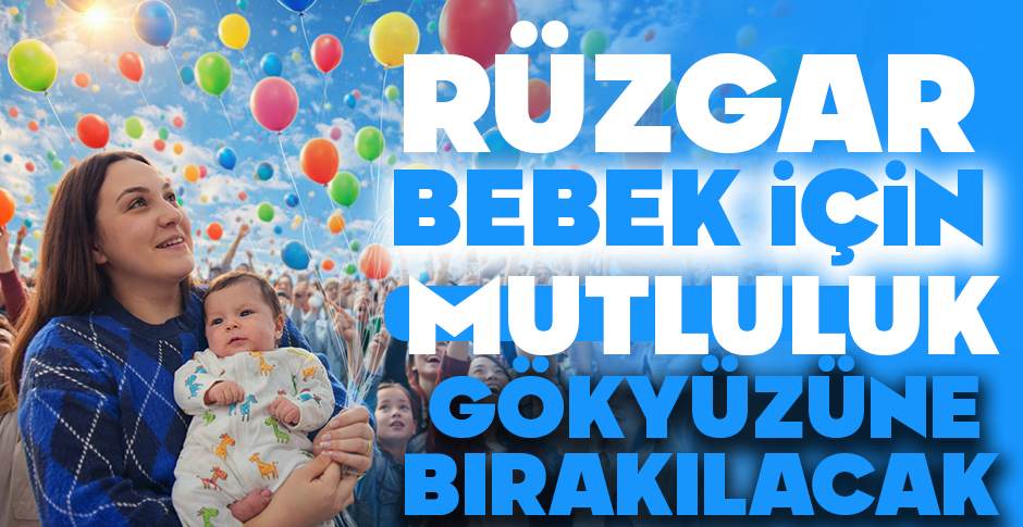 RÜZGAR BEBEK İÇİN MUTLULUK GÖKYÜZÜNE BIRAKILACAK