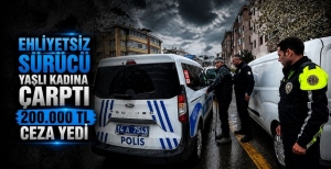 EHLİYETSİZ SÜRÜCÜ YAŞLI KADINA ÇARPTI 200 BİN LİRA CEZA YEDİ